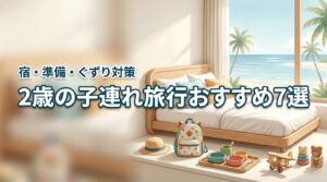 2歳の子連れ旅行でおすすめのスポットと宿7選！準備のコツやぐずり対策も