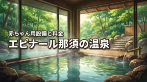 ホテルエピナール那須の温泉は赤ちゃん連れでも大丈夫?日帰り料金や設備を詳しく解説