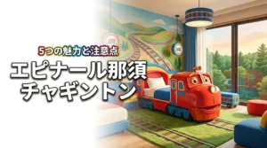 ホテルエピナール那須のチャギントンルーム!親子で泊まる5つのメリットと注意点
